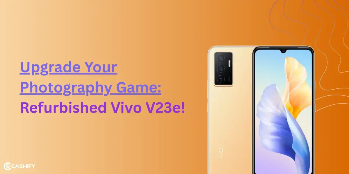 Upgrade Your Photography Game with The Refurbished Vivo V23e!