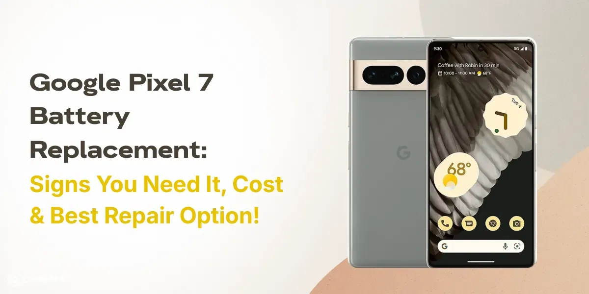 Google Pixel 7 Battery Replacement: Signs You Need It, Cost & Best Repair Option!