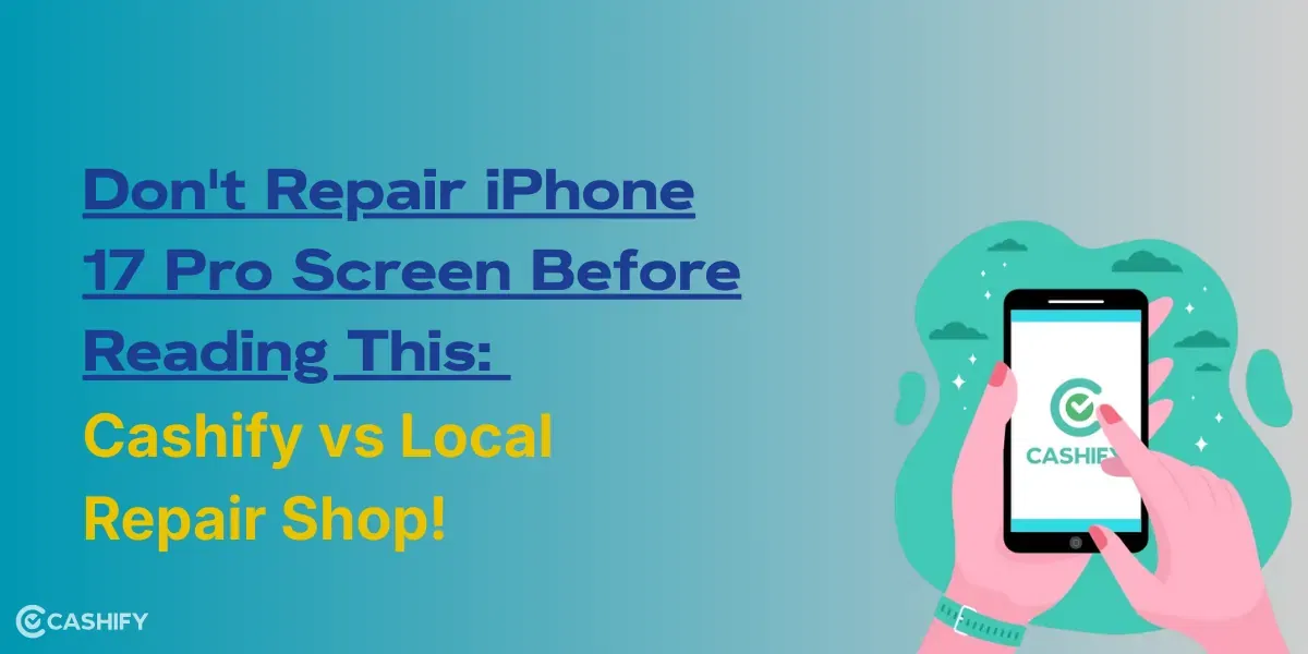 Don’t Repair iPhone 17 Pro Screen Before Reading This: Cashify vs Local Repair Shop!