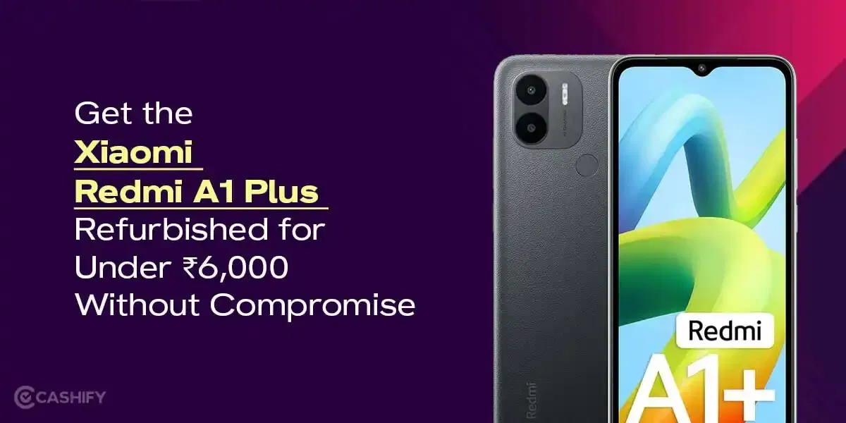 Get the Xiaomi Redmi A1 Plus Refurbished For Under ₹6,000 Without Compromise
