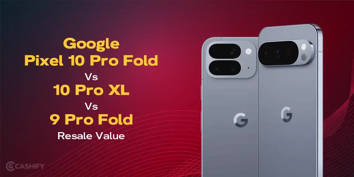 Google Pixel 10 Pro Fold Vs 10 Pro XL Vs 9 Pro Fold Resale Value