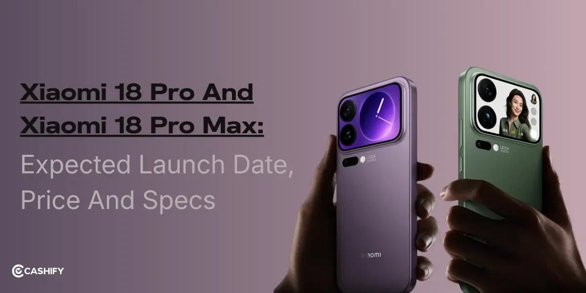Xiaomi 18 Pro And 18 Pro Max: Expected Launch Date, Price And Specs