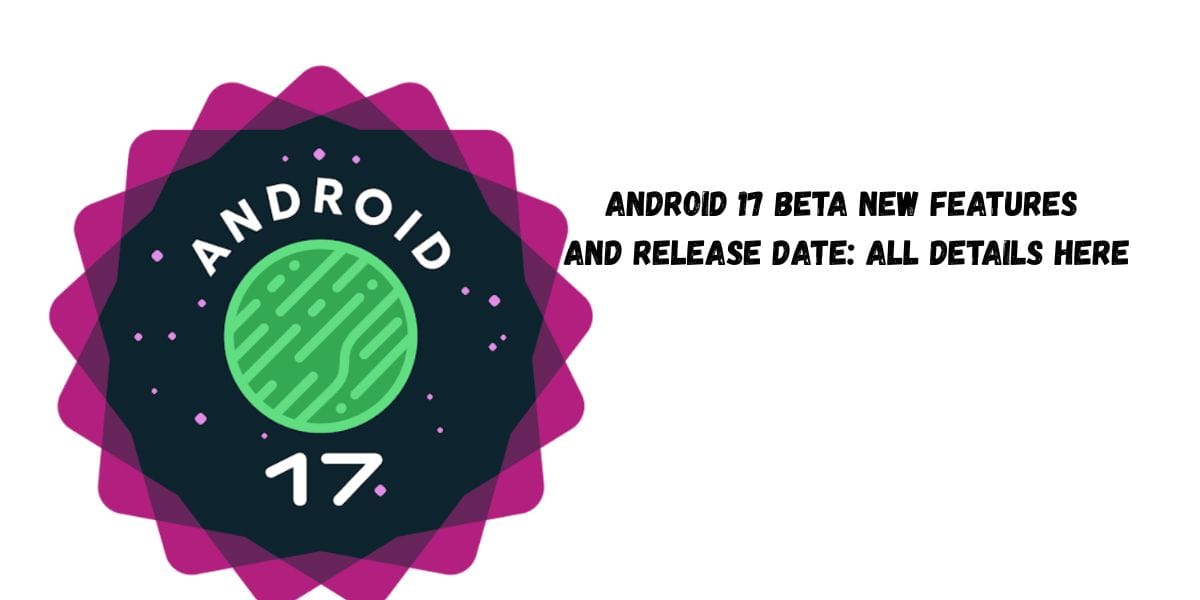 Android 17 Beta New Features And Release Date: All Details Here