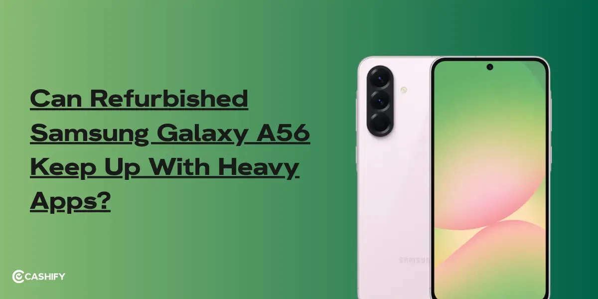 Can Refurbished Samsung Galaxy A56 Keep Up With Heavy Apps In 2026?