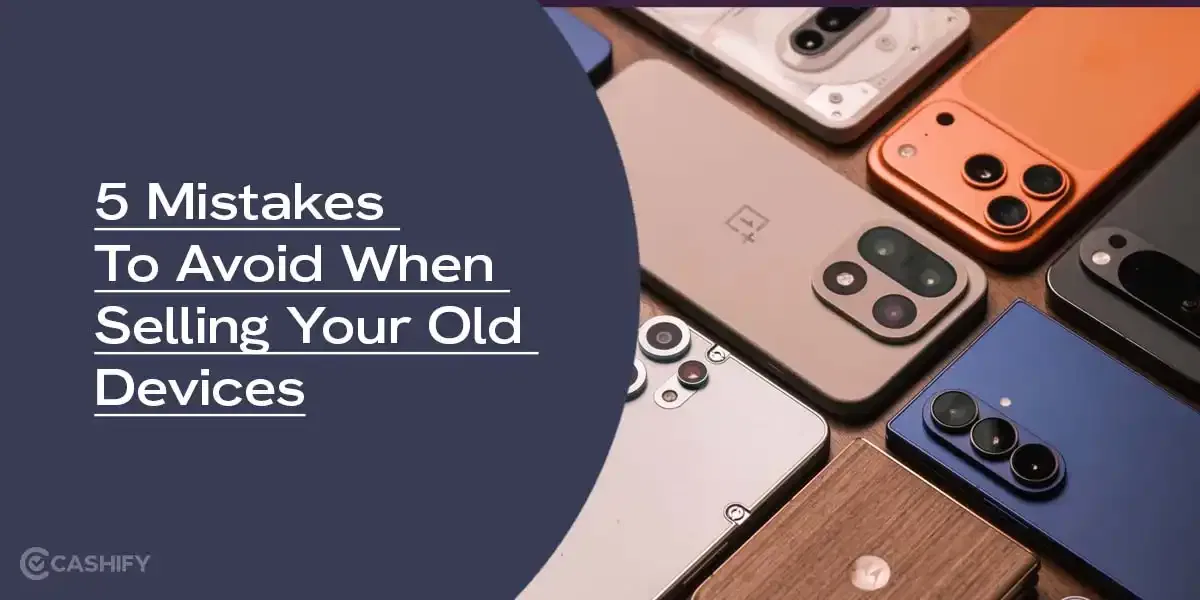 5 Mistakes To Avoid When Selling Your Old Devices