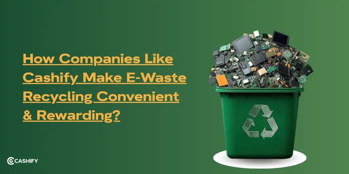 How Companies Like Cashify Make E-Waste Recycling Convenient And Rewarding?