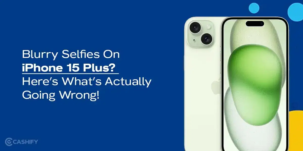 Blurry Selfies On iPhone 15 Plus? Here’s What’s Actually Going Wrong!