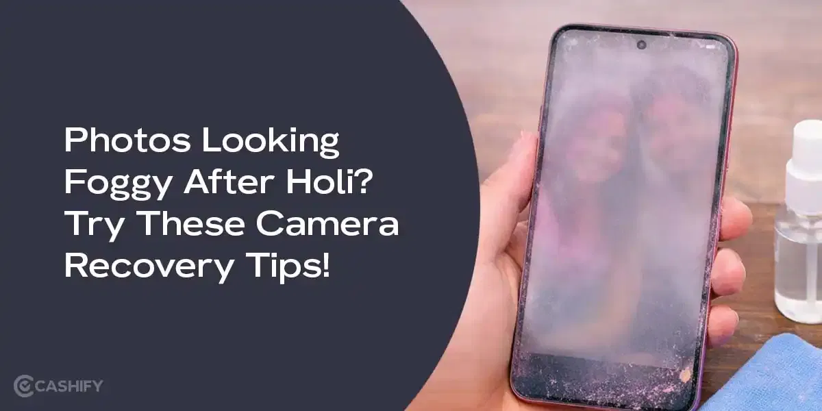 Photos Looking Foggy After Holi? Try These Camera Recovery Tips!