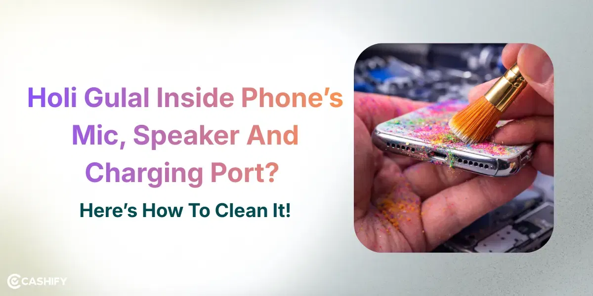 Holi Gulal Inside Phone’s Mic, Speaker And Charging Port? Here’s How To Clean It!