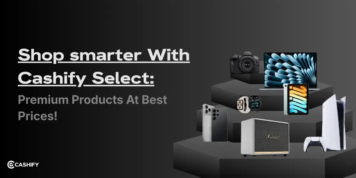 Cashify Select: Best Place To Buy Premium iPads, Playstation, Cameras, And More!
