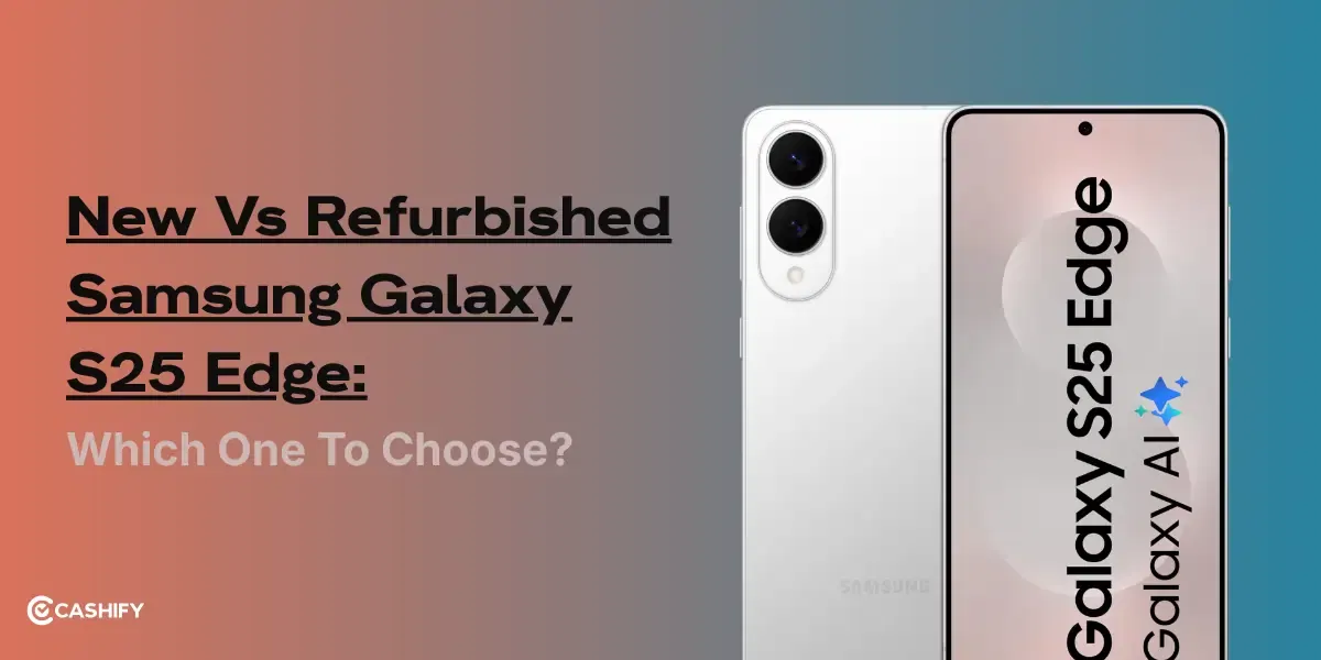 New Vs Refurbished Samsung Galaxy S25 Edge: Which One To Choose?