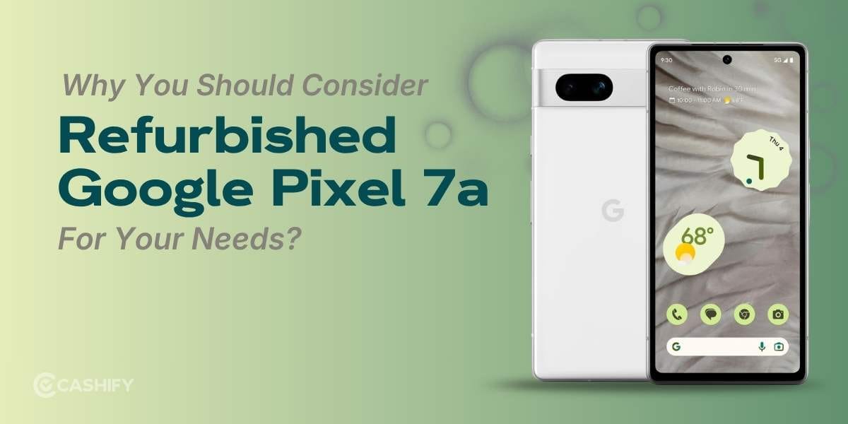 Why You Should Consider Refurbished Google Pixel 7a For Your Needs?