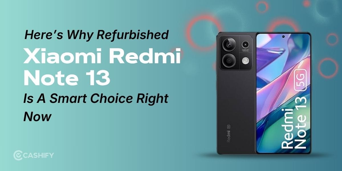Here’s Why Refurbished Redmi Note 13 Is A Smart Choice Right Now