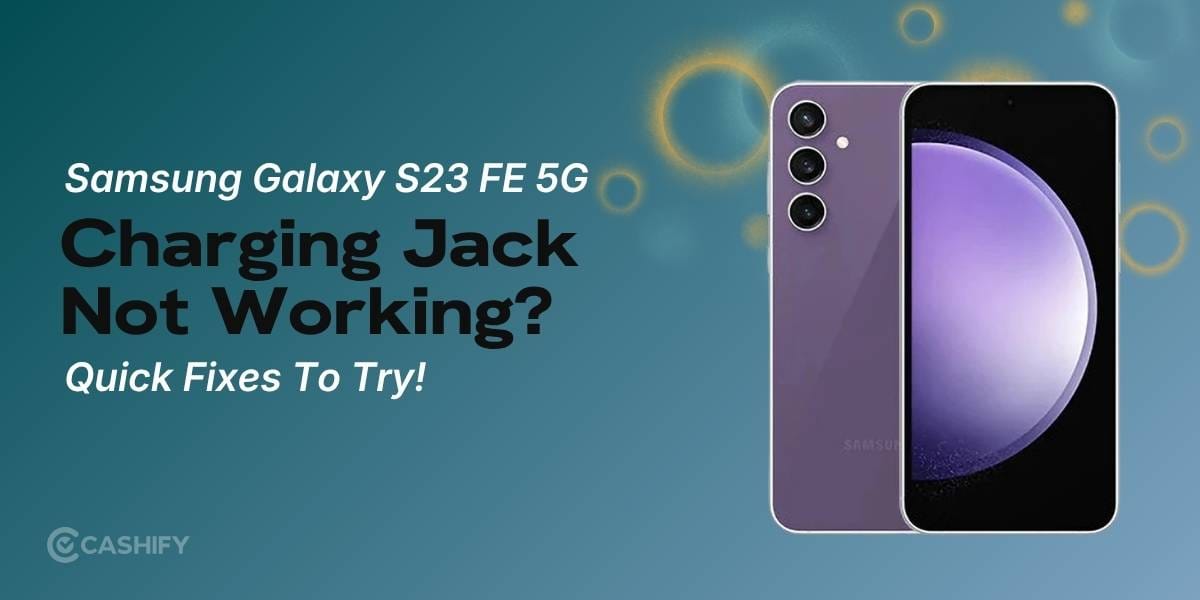 Samsung Galaxy S23 FE 5G Charging Jack Not Working? Quick Fixes You Need To Try!