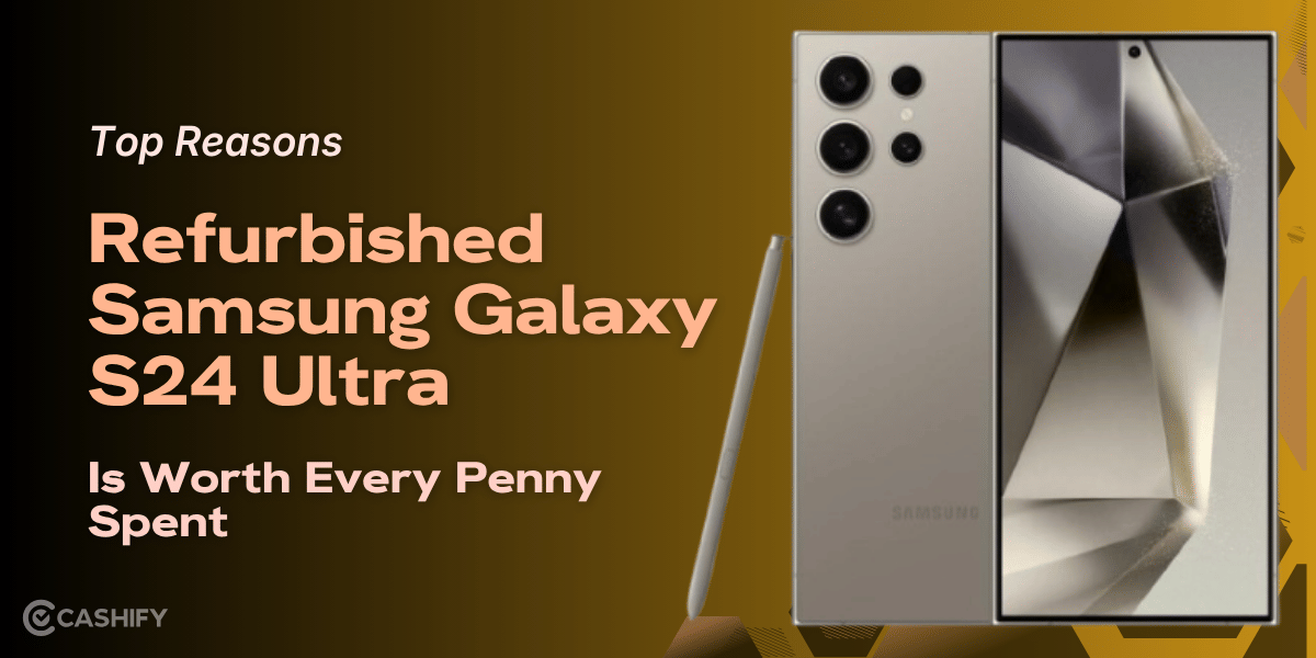 Top Reasons Refurbished Samsung Galaxy S24 Ultra Is Worth Every Penny!