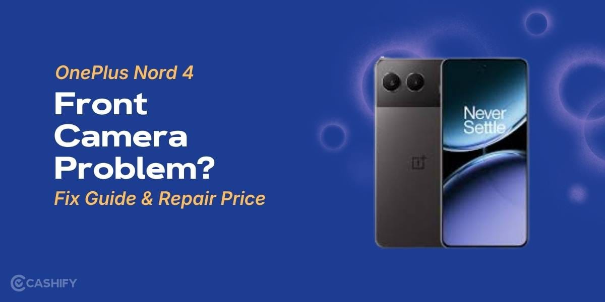 OnePlus Nord 4 Front Camera Problem? Fix Guide &amp; Repair Price