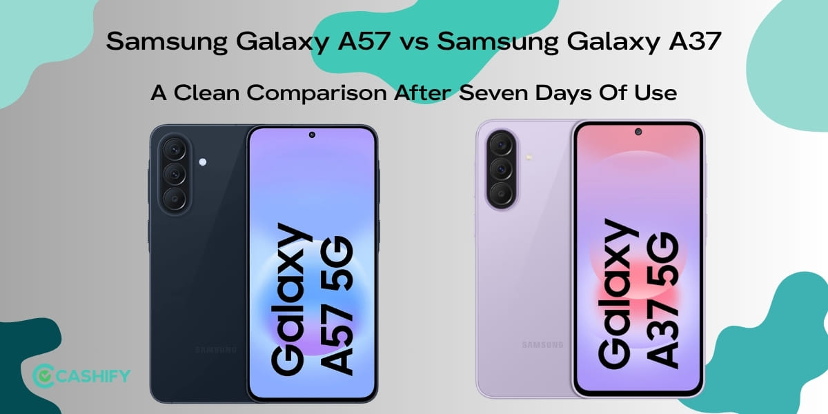 Samsung Galaxy A57 vs Samsung Galaxy A37: A Clean Comparison After Seven Days Of Use