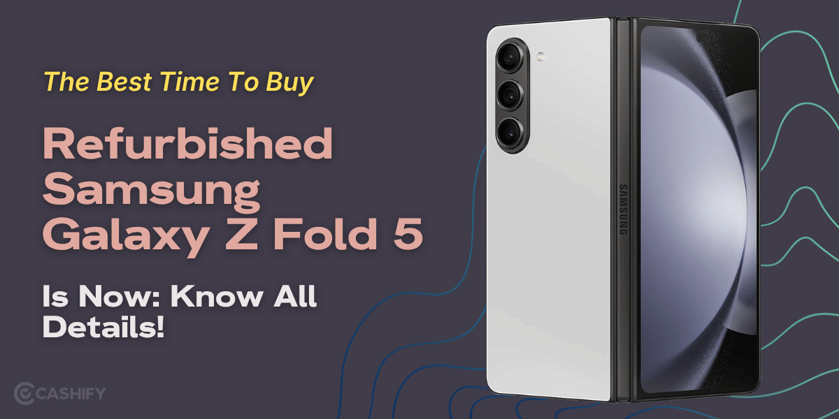 The Best Time To Buy Refurbished Samsung Galaxy Z Fold 5 Is Now: Know All Details!