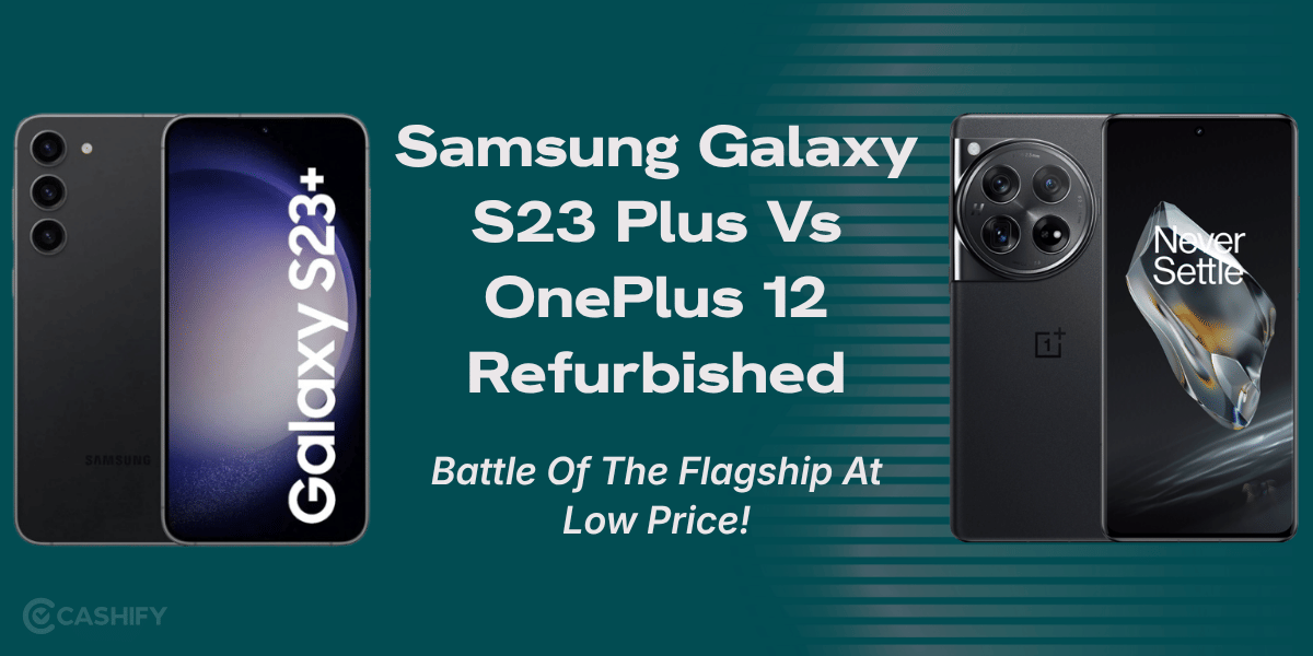Samsung Galaxy S23 Plus Vs OnePlus 12 Refurbished: Battle Of Flagship At Low Price!