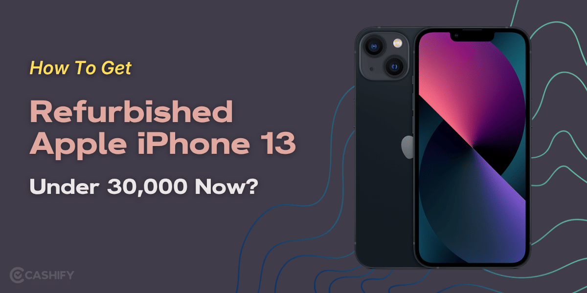 How To Get Refurbished Apple iPhone 13 Under 30,000 Now?