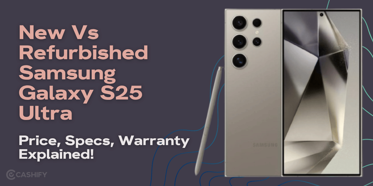 New Vs Refurbished Samsung Galaxy S25 Ultra: Price, Specs, Warranty Explained!