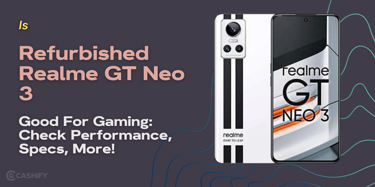 Is Refurbished Realme GT Neo 3 Good For Gaming: Check Performance, Specs, More!