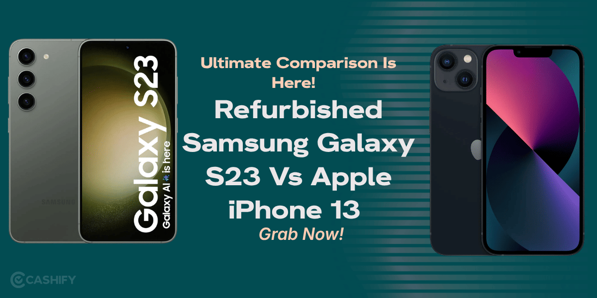 Ultimate Comparison Is Here! Refurbished Samsung Galaxy S23 Vs Apple iPhone 13: Grab Now!