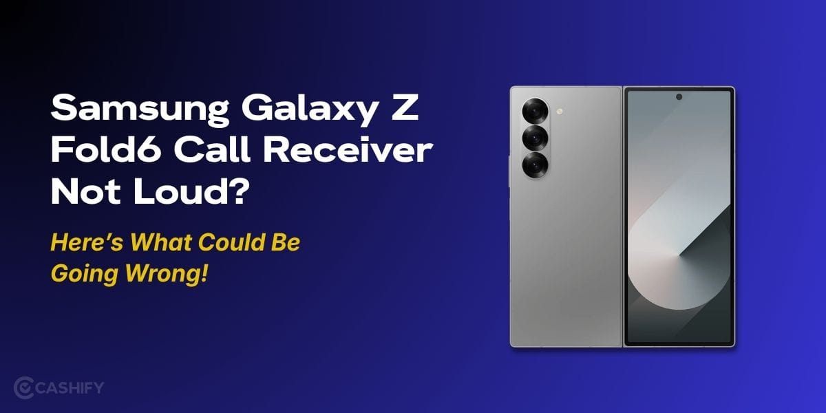 Samsung Galaxy Z Fold6 Call Receiver Not Loud? Here’s What Could Be Going Wrong!