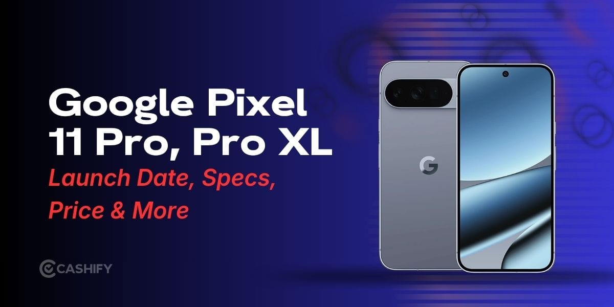 Google Pixel 11 Pro, Pro XL Launch Date, Price And Specs