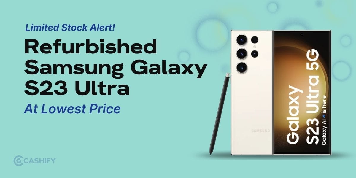 Grab Refurbished Samsung Galaxy S23 Ultra At Lowest Price: Limited Stock Alert!