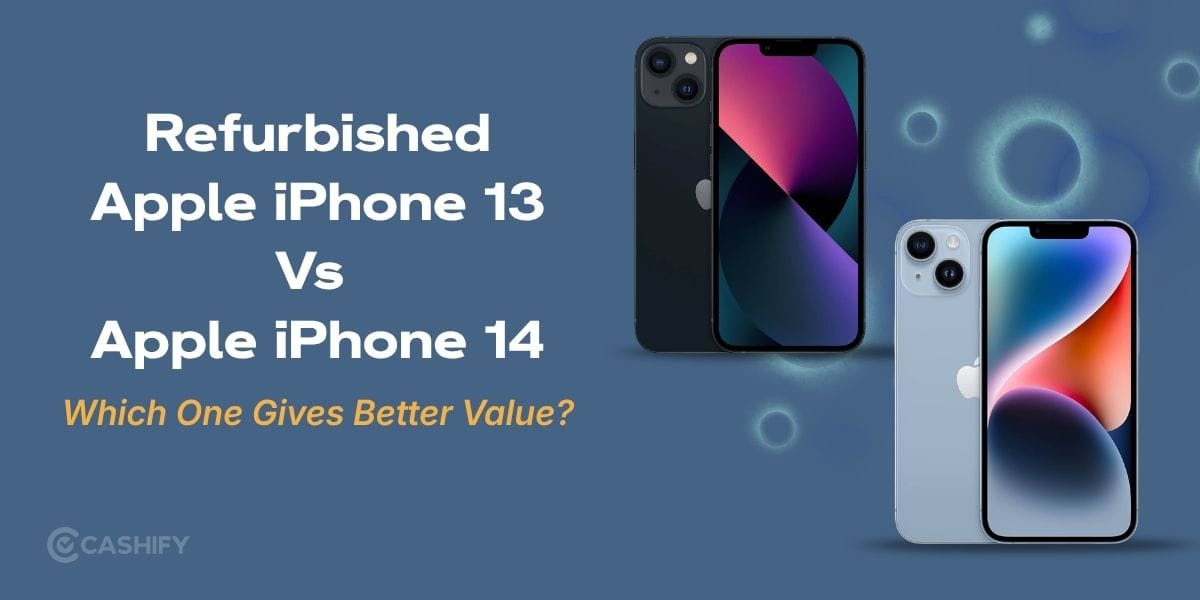 Refurbished Apple iPhone 13 Vs iPhone 14: Which One Gives Better Value?