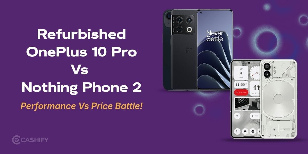 Refurbished OnePlus 10 Pro Vs Nothing Phone 2: Performance Vs Price Battle!