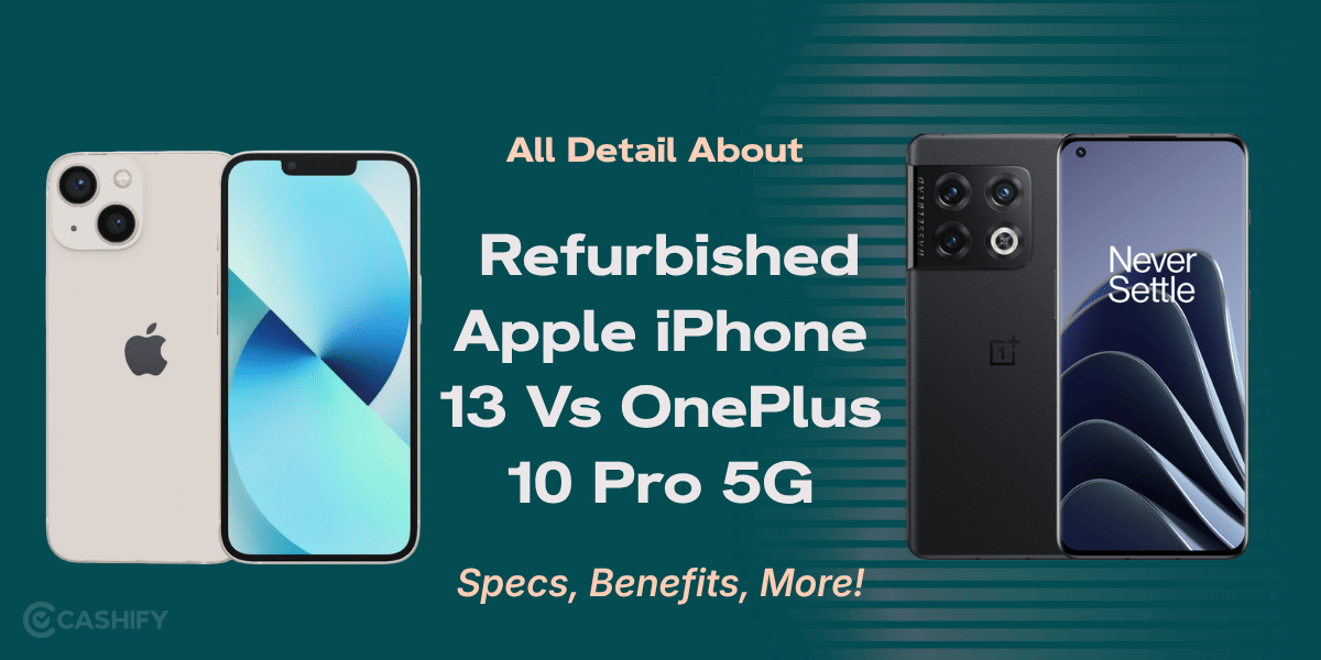 All Detail About Refurbished Apple iPhone 13 Vs OnePlus 10 Pro 5G: Specs, Benefits, More!