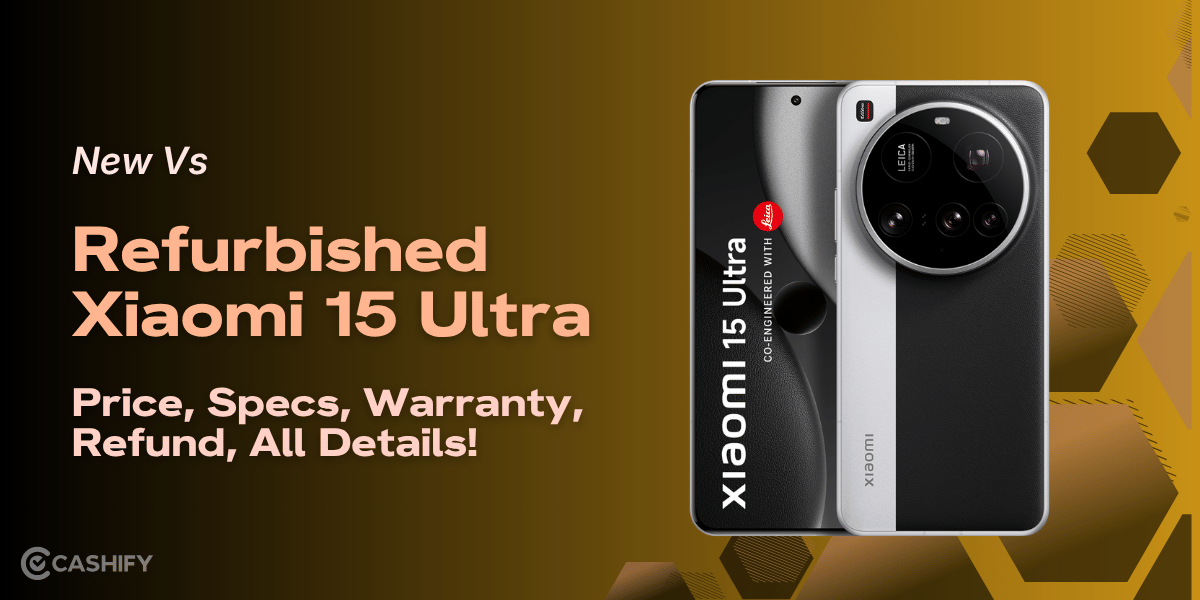 New Vs Refurbished Xiaomi 15 Ultra: Price, Specs, Warranty, Refund, All Details!