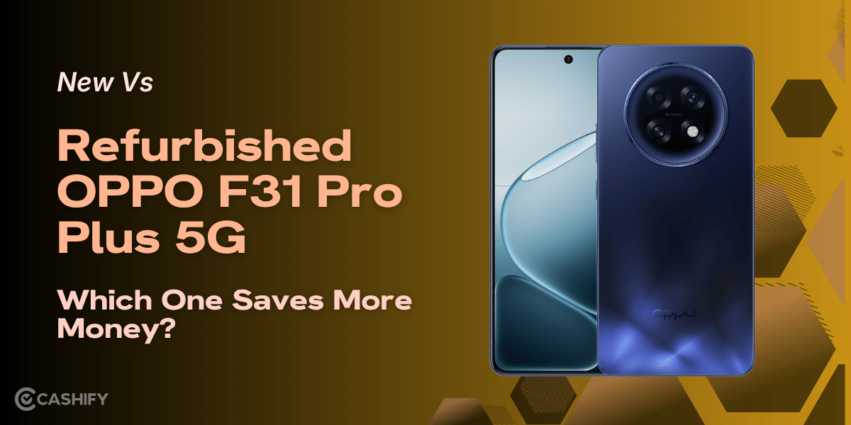 New Vs Refurbished OPPO F31 Pro Plus 5G: Which One Saves More Money?