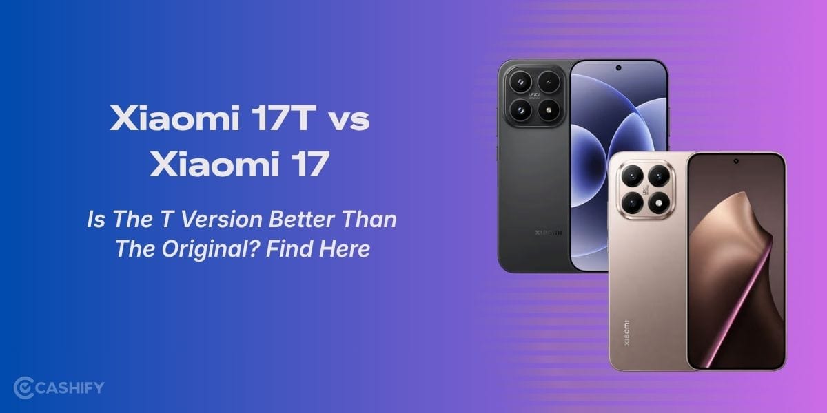 Xiaomi 17T vs Xiaomi 17: Is The T Version Better Than The Original? Find Here