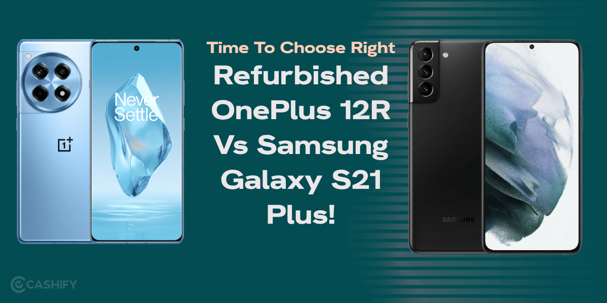 Time To Choose Right: Refurbished OnePlus 12R Vs Samsung Galaxy S21 Plus!