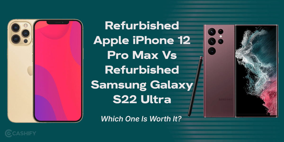 Refurbished Apple iPhone 12 Pro Max Vs Refurbished Samsung Galaxy S22 Ultra: Which One Is Worth It?