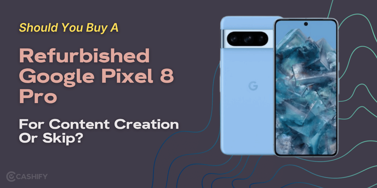 Should You Buy A Refurbished Google Pixel 8 Pro For Content Creation Or Skip?