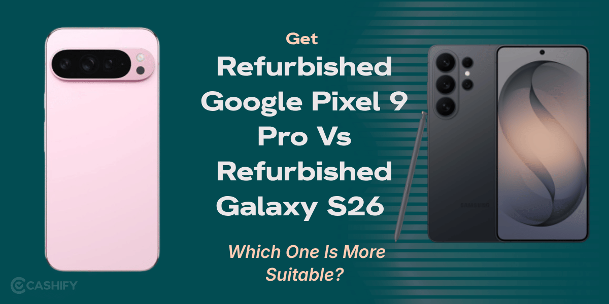 Get Refurbished Google Pixel 9 Pro Vs Refurbished Galaxy S26 Ultra: Which One Is More Suitable?