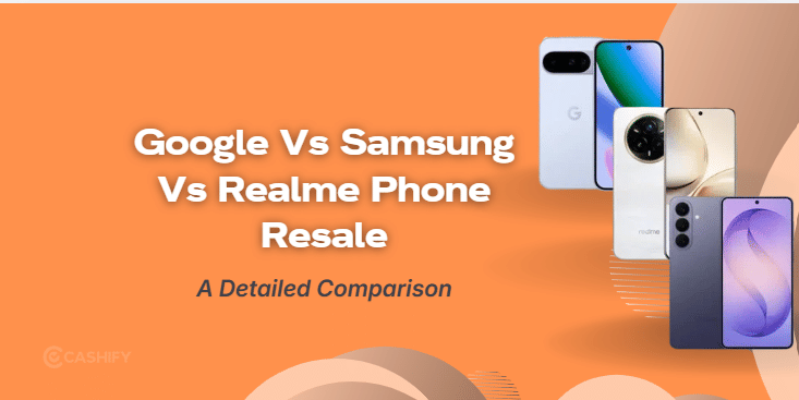 Google Vs Samsung Vs Realme Phones: Which Has Better Resale Value?