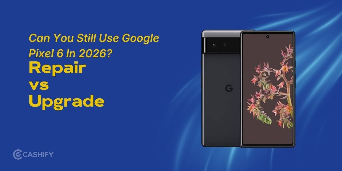 Can You Still Use Google Pixel 6 In 2026? Repair Vs Upgrade Explained!