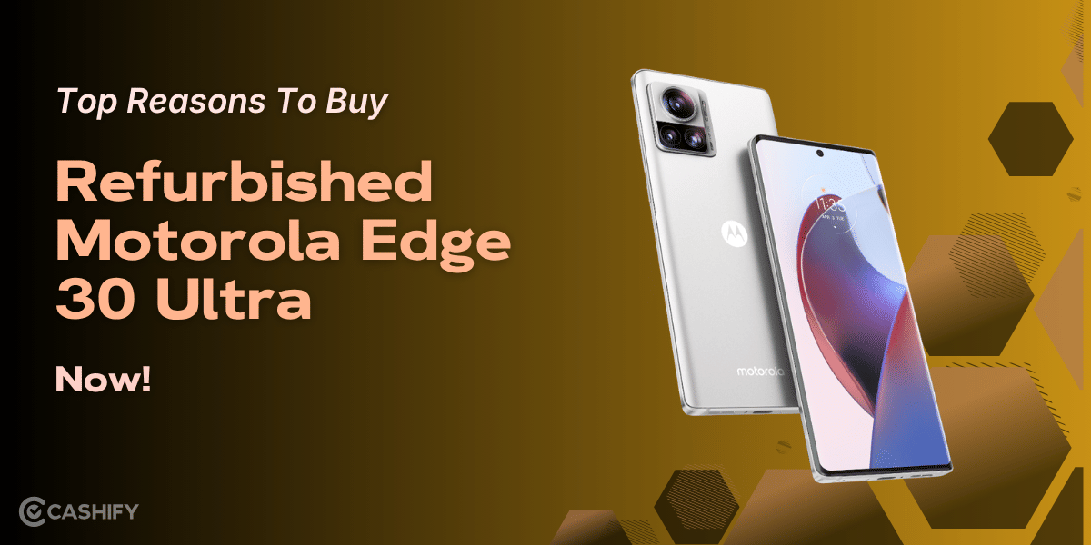Top Reasons To Buy Refurbished Motorola Edge 30 Ultra Now!