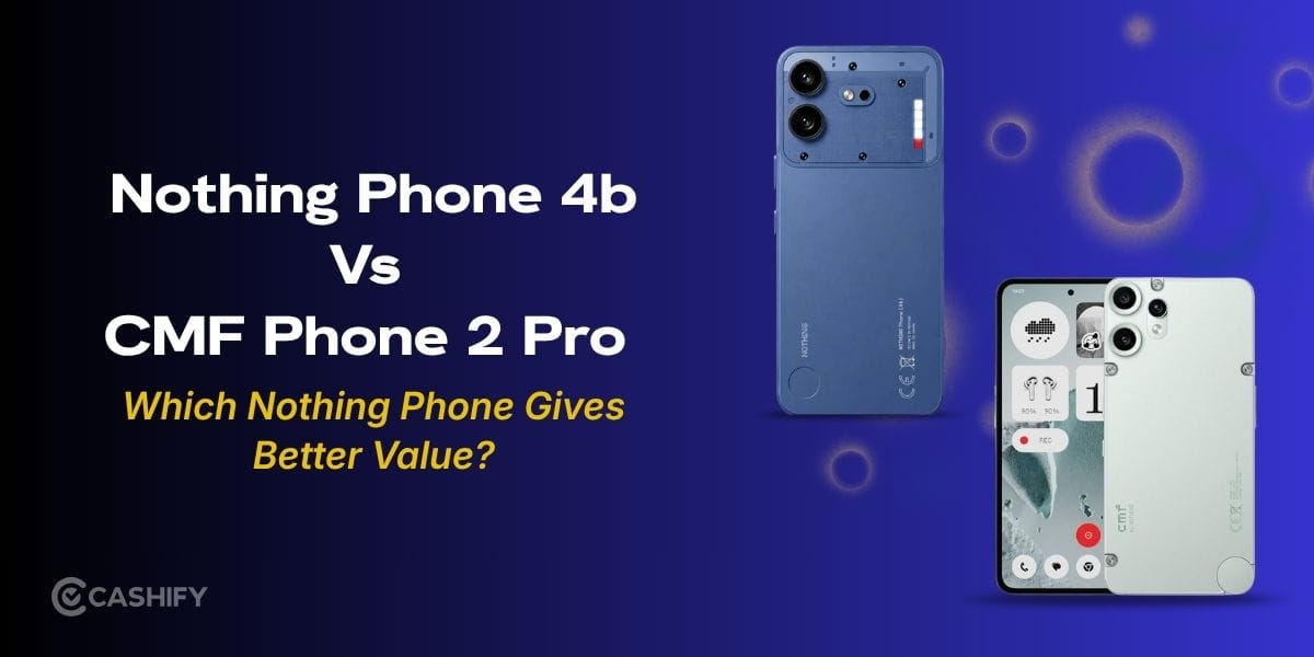 Nothing Phone 4b Vs CMF Phone 2 Pro: Which Nothing Phone Gives Better Value?