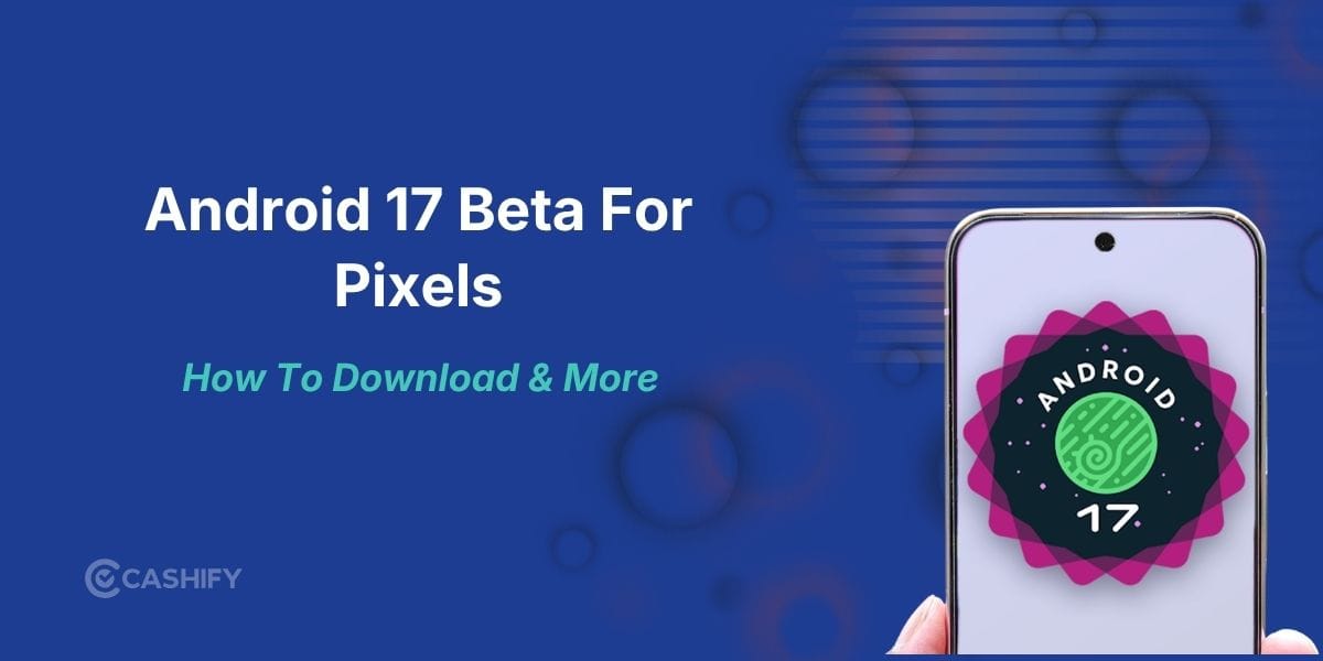 Android 17 Beta For Pixels: How To Download, Eligible Devices And More