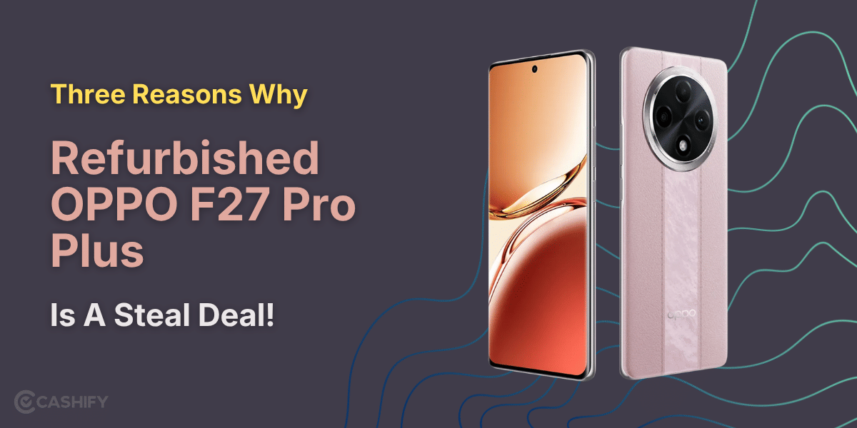 Three Reasons Why Refurbished OPPO F27 Pro Plus Is A Steal Deal!