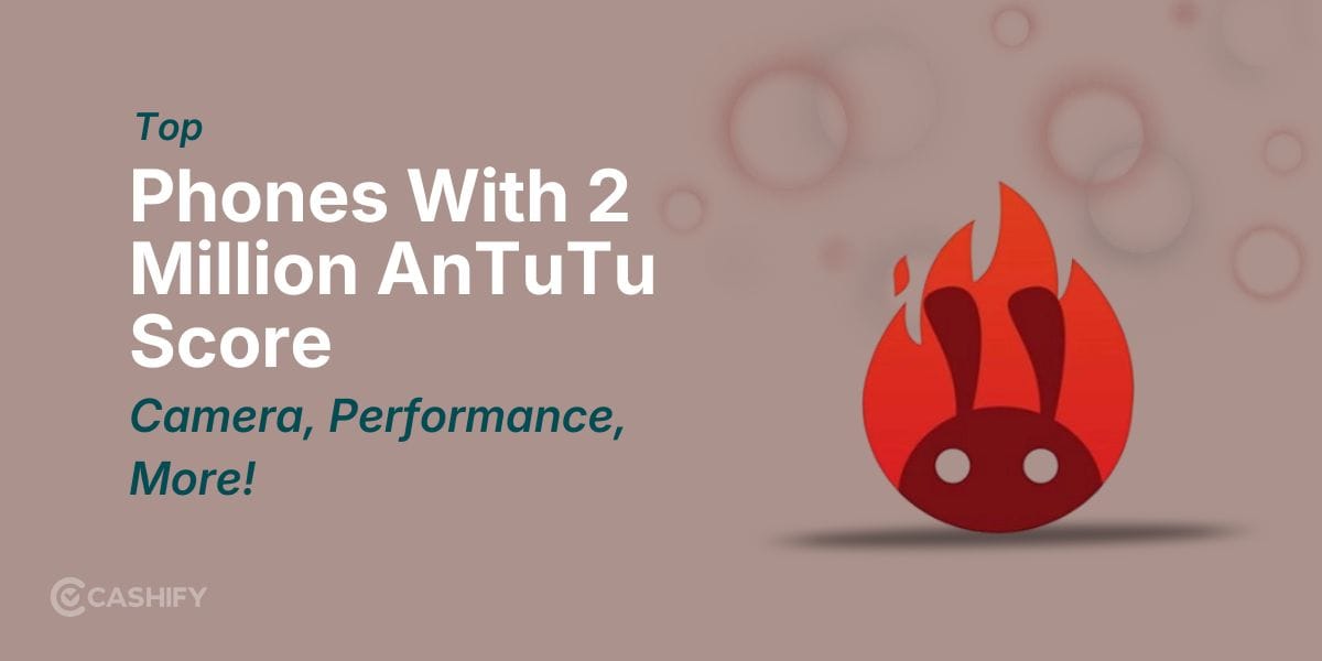 Top Phones With 2 Million AnTuTu Score: Camera, Camera, Performance, More!