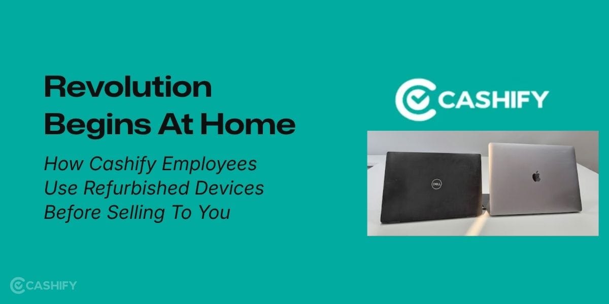 Revolution Begins At Home: How Cashify Employees Use Refurbished Devices Before Selling To You