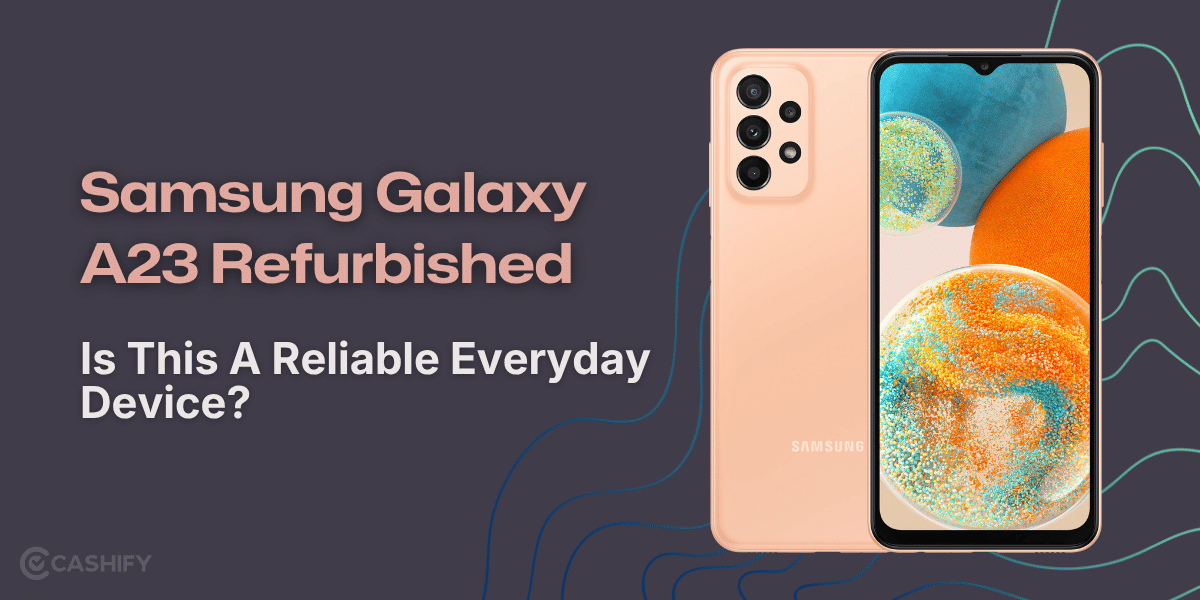 Samsung Galaxy A23 Refurbished: Is This A Reliable Everyday Device?