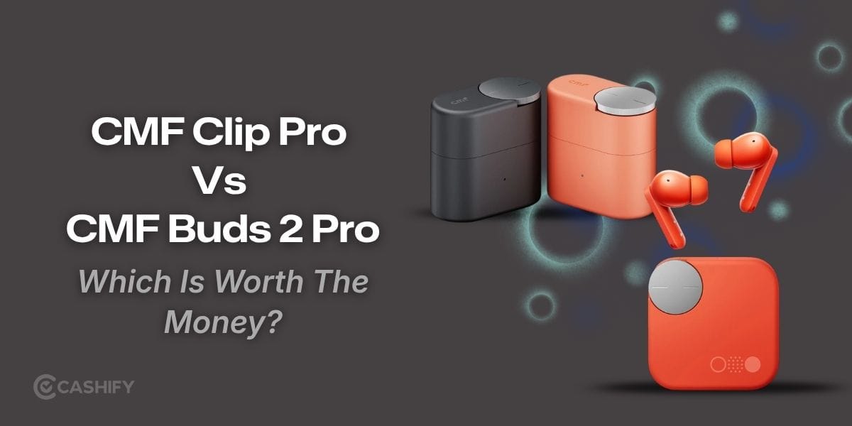CMF Clip Pro Vs CMF Buds 2 Pro: Which Is Worth The Money?